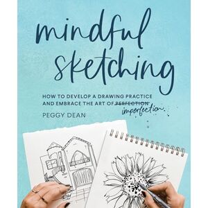 Dean, Peggy Mindful Sketching: How to Develop a Drawing Practice and Embrace the Art of Imperfection: A Drawing Book for Adults Dean, Peggy Mindful Sketching: How to Develop a Drawing Practice and Embrace the Art of Imperfection: A Drawing Book for Adults