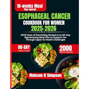 Simpson, Malcom B Esophageal Cancer Cookbook For Women 2025-2026: 2000 Days of Nourishing Recipes & an 80-Day Rejuvenating Meal Plan to Support Her Through Upper GI ... B Simpson’s Diet-Friendly Delights Series) Simpson, Malcom B Esophageal Cancer Cookbook For Women 2025-2026: 2000 Days of Nourishing Recipes & an 80-Day Rejuvenating Meal Plan to Support Her Through Upper GI ... B Simpson’s Diet-Friendly Delights Series)