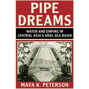 Peterson, Maya K. Pipe Dreams: Water and Empire in Central Asia's Aral Sea Basin (Studies in Environment and History) Peterson, Maya K. Pipe Dreams: Water and Empire in Central Asia's Aral Sea Basin (Studies in Environment and History)