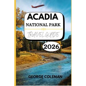 Coleman, George Acadia National Park Travel Guide 2025–2026: Your complete, up-to-date companion to exploring Maine’s breathtaking coastal wilderness Coleman, George Acadia National Park Travel Guide 2025–2026: Your complete, up-to-date companion to exploring Maine’s breathtaking coastal wilderness