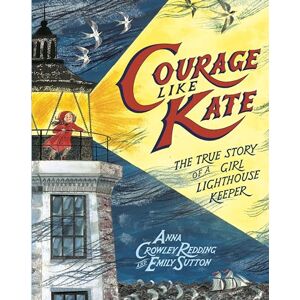 Redding, Anna Crowley Courage Like Kate: The True Story of a Girl Lighthouse Keeper Redding, Anna Crowley Courage Like Kate: The True Story of a Girl Lighthouse Keeper