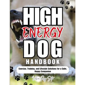 SOTO, VELVA RAY The High-Energy Dog Handbook: Exercise, Training, and Lifestyle Solutions for a Calm, Happy Companion SOTO, VELVA RAY The High-Energy Dog Handbook: Exercise, Training, and Lifestyle Solutions for a Calm, Happy Companion