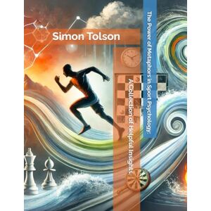 Tolson, Mr Simon The Power of Metaphors in Sport Psychology: A Collection of Helpful Insights Tolson, Mr Simon The Power of Metaphors in Sport Psychology: A Collection of Helpful Insights