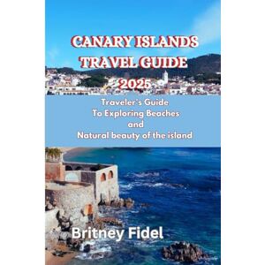 Fidel, Britney Canary Islands Travel Guide 2025: Traveler's Guide To Exploring Beaches and Natural Beauty Of The Island Fidel, Britney Canary Islands Travel Guide 2025: Traveler's Guide To Exploring Beaches and Natural Beauty Of The Island