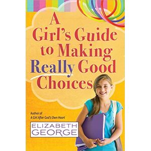 Elizabeth George A Girl's Guide to Making Really Good Choices Elizabeth George A Girl's Guide to Making Really Good Choices