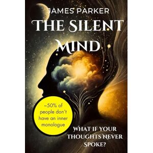 Parker, James The Silent Mind: 50% of People Don’t Have an Inner Monologue—What If Your Thoughts Never Spoke? Parker, James The Silent Mind: 50% of People Don’t Have an Inner Monologue—What If Your Thoughts Never Spoke?