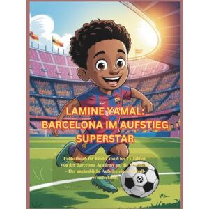 Robinson LAMINE YAMAL: BARCELONA IM AUFSTIEG SUPERSTAR: Fußballbuch für Kinder von 6 bis 13 Jahren: Von der Barcelona Academy auf die Weltbühne – Der unglaubliche Aufstieg eines Fußball-Wunderkinds Robinson LAMINE YAMAL: BARCELONA IM AUFSTIEG SUPERSTAR: Fußballbuch für Kinder von 6 bis 13 Jahren: Von der Barcelona Academy auf die Weltbühne – Der unglaubliche Aufstieg eines Fußball-Wunderkinds