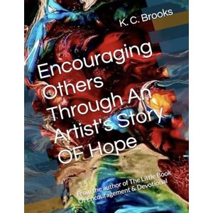 Brooks, K. C. Encouraging Others Through An Artist's Story OF Hope: From the author of The Little Book Of Encouragement & Devotional Brooks, K. C. Encouraging Others Through An Artist's Story OF Hope: From the author of The Little Book Of Encouragement & Devotional