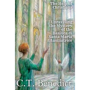 Benedict, C.T. The Help of Christians: Unraveling the Mystery of the Basilica di Santa Maria Ausiliatrice: Sacred Compass: The Light Of Modern Catholicism Vol.45 Benedict, C.T. The Help of Christians: Unraveling the Mystery of the Basilica di Santa Maria Ausiliatrice: Sacred Compass: The Light Of Modern Catholicism Vol.45