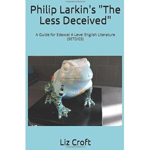 Croft, Liz Philip Larkin's "The Less Deceived" A Guide for Edexcel A Level English Literature (9ET0/03) Croft, Liz Philip Larkin's "The Less Deceived" A Guide for Edexcel A Level English Literature (9ET0/03)