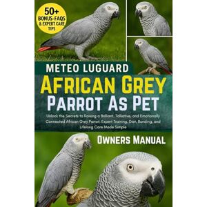 LUGUARD, METEO AFRICAN GREY PARROT AS PET: Unlock the Secrets to Raising a Brilliant, Talkative, and Emotionally Connected African Grey Parrot: Expert Training, Diet, Bonding, and Lifelong Care Made Simple LUGUARD, METEO AFRICAN GREY PARROT AS PET: Unlock the Secrets to Raising a Brilliant, Talkative, and Emotionally Connected African Grey Parrot: Expert Training, Diet, Bonding, and Lifelong Care Made Simple
