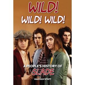 Wyatt, Malcolm Wild! Wild! Wild!: A People's History of Slade Wyatt, Malcolm Wild! Wild! Wild!: A People's History of Slade
