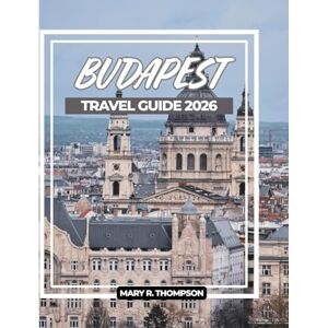 Thompson, Mary R BUDAPEST TRAVEL GUIDE 2026: Grand Architecture, Thermal Baths, Ruin Bars, River Views, and Insider Tips for an Unforgettable Journey Through Central Europe’s Most Captivating Capital Thompson, Mary R BUDAPEST TRAVEL GUIDE 2026: Grand Architecture, Thermal Baths, Ruin Bars, River Views, and Insider Tips for an Unforgettable Journey Through Central Europe’s Most Captivating Capital
