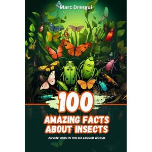 Dresgui, Marc 100 Amazing Facts about Insects: Adventures in the Six-Legged World Dresgui, Marc 100 Amazing Facts about Insects: Adventures in the Six-Legged World