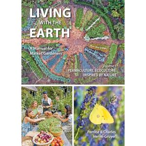 Hervé-Gruyer, Perrine Living with the Earth: A Manual for Market Gardeners Volume 1: Permaculture, Ecoculture: Inspired by Nature Hervé-Gruyer, Perrine Living with the Earth: A Manual for Market Gardeners Volume 1: Permaculture, Ecoculture: Inspired by Nature