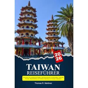 R. Martínez, Thomas TAIWAN Reiseführer 2026: Erkunden Sie pulsierende Städte, atemberaubende Landschaften, kulturelle Wunder, Nachtmärkte und Outdoor-Abenteuer im Herzen Ostasiens R. Martínez, Thomas TAIWAN Reiseführer 2026: Erkunden Sie pulsierende Städte, atemberaubende Landschaften, kulturelle Wunder, Nachtmärkte und Outdoor-Abenteuer im Herzen Ostasiens