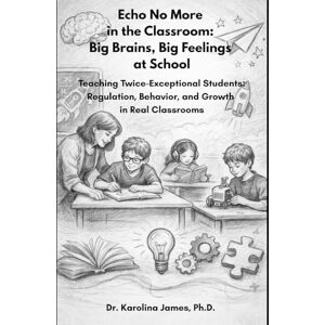 James Ph.D., Dr. Karolina Echo No More in the Classroom: Big Brains, Big Feelings at School: Teaching Twice-Exceptional Students: Regulation, Behavior, and Growth in Real Classrooms James Ph.D., Dr. Karolina Echo No More in the Classroom: Big Brains, Big Feelings at School: Teaching Twice-Exceptional Students: Regulation, Behavior, and Growth in Real Classrooms