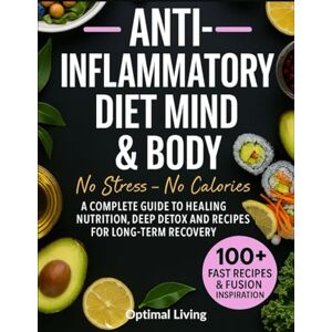 Living, Optimal ANTI- INFLAMMATORY DIET MIND & BODY No Stress-No Calories: A COMPLETE GUIDE TO HEALING NUTRITION, DEEP DETOX AND RECIPES FOR LONG-TERM RECOVERY Living, Optimal ANTI- INFLAMMATORY DIET MIND & BODY No Stress-No Calories: A COMPLETE GUIDE TO HEALING NUTRITION, DEEP DETOX AND RECIPES FOR LONG-TERM RECOVERY