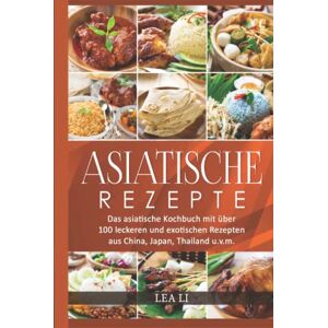 Li, Lea Asiatische Rezepte: Das asiatische Kochbuch mit über 100 leckeren und exotischen Rezepten aus China, Japan, Thailand u.v.m.(Sushi,Dim Sum,Jiaozi,Gyōza,Curry,Tandoori,Naan-Brot,Frühlingsrolle,Teriyaki) Li, Lea Asiatische Rezepte: Das asiatische Kochbuch mit über 100 leckeren und exotischen Rezepten aus China, Japan, Thailand u.v.m.(Sushi,Dim Sum,Jiaozi,Gyōza,Curry,Tandoori,Naan-Brot,Frühlingsrolle,Teriyaki)