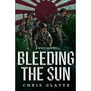 Glatte, Chris Bleeding The Sun: WWII Novel: Volume 3 (164th Regiment) Glatte, Chris Bleeding The Sun: WWII Novel: Volume 3 (164th Regiment)