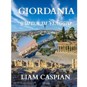 Caspian, Liam GIORDANIA GUIDA DI VIAGGIO 2025 (A COLORI): Da Petra al Wadi Rum: consigli pratici, itinerari e gemme nascoste scoperte Caspian, Liam GIORDANIA GUIDA DI VIAGGIO 2025 (A COLORI): Da Petra al Wadi Rum: consigli pratici, itinerari e gemme nascoste scoperte