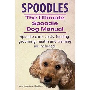 Hoppendale, George Spoodles. the Ultimate Spoodle Dog Manual. Spoodle Care, Costs, Feeding, Grooming, Health and Training All Included. Hoppendale, George Spoodles. the Ultimate Spoodle Dog Manual. Spoodle Care, Costs, Feeding, Grooming, Health and Training All Included.