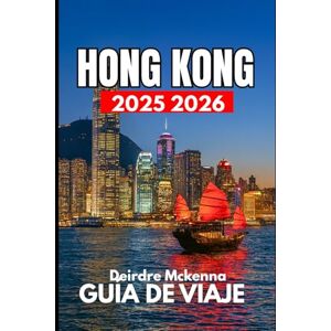 McKenna, Deirdre HONG KONG GUÍA DE VIAJE 2025 2026: Un manual completo sobre cultura, compras y experiencias McKenna, Deirdre HONG KONG GUÍA DE VIAJE 2025 2026: Un manual completo sobre cultura, compras y experiencias