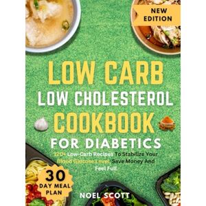 Scott Low Carb Low Cholesterol Cookbook For Diabetics: 120+ Low-Carb Recipes To Stabilize Your Blood Glucose Level, Save Money And Feel Full Scott Low Carb Low Cholesterol Cookbook For Diabetics: 120+ Low-Carb Recipes To Stabilize Your Blood Glucose Level, Save Money And Feel Full