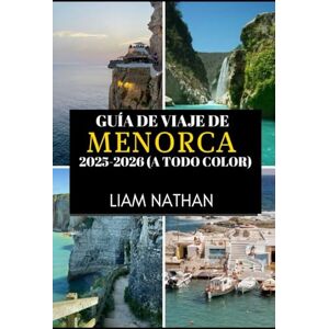 NATHAN, LIAM GUÍA DE VIAJE DE MENORCA 2025-2026 (A TODO COLOR): Explora Mahón Y Más Allá Playas Impresionantes, Cultura Rica, Joyas Ocultas Y Secretos Locales NATHAN, LIAM GUÍA DE VIAJE DE MENORCA 2025-2026 (A TODO COLOR): Explora Mahón Y Más Allá Playas Impresionantes, Cultura Rica, Joyas Ocultas Y Secretos Locales