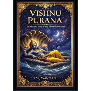 VIJAYAN BABU, T Vishnu Purana: The Eternal Blueprint of Creation, Time, and Dharma VIJAYAN BABU, T Vishnu Purana: The Eternal Blueprint of Creation, Time, and Dharma
