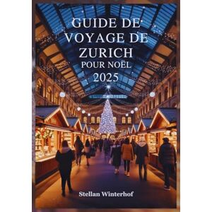 Winterhof, Stellan GUIDE DE VOYAGE DE ZURICH POUR NOËL 2025: Découvrez les Trésors Cachés, les Adresses Préférées des Locaux et les événements Inoubliables des Fêtes de fi n d'année dans le Paradis Hivernal Suisse Winterhof, Stellan GUIDE DE VOYAGE DE ZURICH POUR NOËL 2025: Découvrez les Trésors Cachés, les Adresses Préférées des Locaux et les événements Inoubliables des Fêtes de fi n d'année dans le Paradis Hivernal Suisse