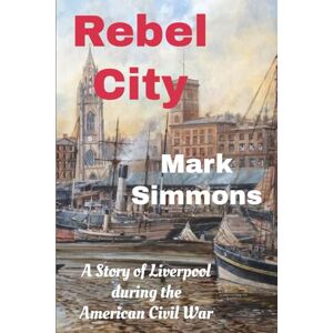 Simmons, Mark Rebel City: A Story of Liverpool during the American Civil War Simmons, Mark Rebel City: A Story of Liverpool during the American Civil War