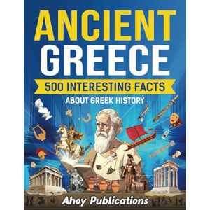 Publications, Ahoy Ancient Greece: 500 Interesting Facts About Greek History (Curious Histories Collection) Publications, Ahoy Ancient Greece: 500 Interesting Facts About Greek History (Curious Histories Collection)