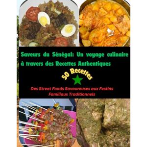 Sow, Awa Saveurs du Senegal: Un voyage culinaire à travers des Recettes Authentiques: Des Street Foods Savoureuses aux Festins Familiaux Traditionnels Sow, Awa Saveurs du Senegal: Un voyage culinaire à travers des Recettes Authentiques: Des Street Foods Savoureuses aux Festins Familiaux Traditionnels