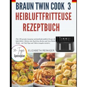 REINIGER, ELIZABETH BRAUN TWINCOOK 3 HEIBLUFTFRITTEUSE REZEPTBUCH: Über 100 gesunde, knusprige und familienfreundliche Rezepte für beide Körbe Meistere das ... mit Chef-Tipps und Nährwertangaben inclusive REINIGER, ELIZABETH BRAUN TWINCOOK 3 HEIBLUFTFRITTEUSE REZEPTBUCH: Über 100 gesunde, knusprige und familienfreundliche Rezepte für beide Körbe Meistere das ... mit Chef-Tipps und Nährwertangaben inclusive