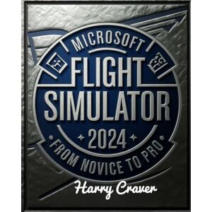 Craver, Harry MICROSOFT FLIGHT SIMULATOR 2024 – FROM NOVICE TO PRO: An In-Depth Guide to Mastering Realistic Flight, Advanced Weather Systems, and Precision Aircraft Controls in Microsoft Flight Simulator 2024 Craver, Harry MICROSOFT FLIGHT SIMULATOR 2024 – FROM NOVICE TO PRO: An In-Depth Guide to Mastering Realistic Flight, Advanced Weather Systems, and Precision Aircraft Controls in Microsoft Flight Simulator 2024