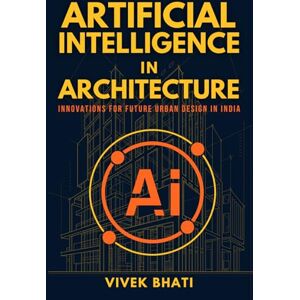 Bhati, Ar. Vivek Artificial Intelligence in Architecture: Innovations for Future Urban Design in India Bhati, Ar. Vivek Artificial Intelligence in Architecture: Innovations for Future Urban Design in India