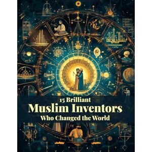 Ezzy, Alfar 15 Brilliant Muslim Inventors Who Changed the World: Discover the Genius Minds That Shaped Science, Medicine, and Technology Ezzy, Alfar 15 Brilliant Muslim Inventors Who Changed the World: Discover the Genius Minds That Shaped Science, Medicine, and Technology