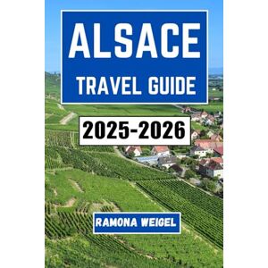 Weigel, Ramona ALSACE TRAVEL GUIDE 2025-2026: An In-Depth Exploration of Historic Towns, Scenic Landscapes, and Rich Cultural Experiences in One of France's Most Charming Regions Weigel, Ramona ALSACE TRAVEL GUIDE 2025-2026: An In-Depth Exploration of Historic Towns, Scenic Landscapes, and Rich Cultural Experiences in One of France's Most Charming Regions