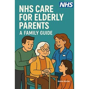 Roche, Emma NHS Care for Elderly Parents A Family Guide: From GP Visits to End-of-Life Care Supporting Your Aging Loved Ones (NHS Self Help Guides) Roche, Emma NHS Care for Elderly Parents A Family Guide: From GP Visits to End-of-Life Care Supporting Your Aging Loved Ones (NHS Self Help Guides)