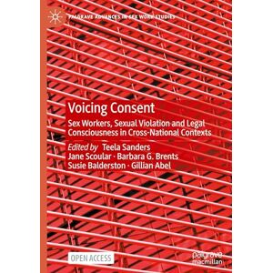 Voicing Consent: Sex Workers, Sexual Violation and Legal Consciousness in Cross-National Contexts (Palgrave Advances in Sex Work Studies) Voicing Consent: Sex Workers, Sexual Violation and Legal Consciousness in Cross-National Contexts (Palgrave Advances in Sex Work Studies)