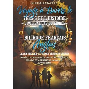 Cazaubon, Nicole Voyage à travers le Temps et l’Histoire – Civilisations du Monde: Bilingue Français–Anglais Learn English & French Through Stories (LEARN FRENCH THROUGH STORIES) Cazaubon, Nicole Voyage à travers le Temps et l’Histoire – Civilisations du Monde: Bilingue Français–Anglais Learn English & French Through Stories (LEARN FRENCH THROUGH STORIES)
