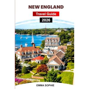 Sophie, Emma NEW ENGLAND TRAVEL GUIDE 2026: Explore Scenic Coastlines, Charming Villages, Historic Landmarks, Outdoor Adventures, Hidden Gems, and Unforgettable Experiences. Sophie, Emma NEW ENGLAND TRAVEL GUIDE 2026: Explore Scenic Coastlines, Charming Villages, Historic Landmarks, Outdoor Adventures, Hidden Gems, and Unforgettable Experiences.