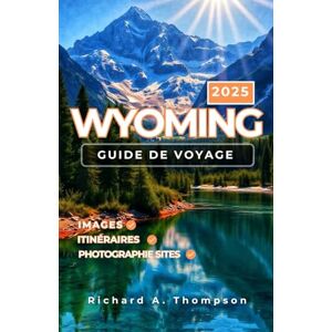 Thompson, Richard A. Wyoming Guide de voyage 2025: Lieux incontournables, parcs nationaux, conseils d'initiés et tout ce dont vous avez besoin pour un voyage incroyable dans le Wyoming Thompson, Richard A. Wyoming Guide de voyage 2025: Lieux incontournables, parcs nationaux, conseils d'initiés et tout ce dont vous avez besoin pour un voyage incroyable dans le Wyoming