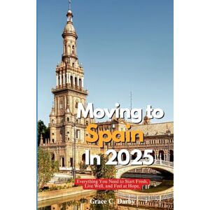 Darby, Grace C. MOVING TO SPAIN IN 2025: Everything You Need to Start Fresh, Live Well, and Feel at Home Abroad Darby, Grace C. MOVING TO SPAIN IN 2025: Everything You Need to Start Fresh, Live Well, and Feel at Home Abroad