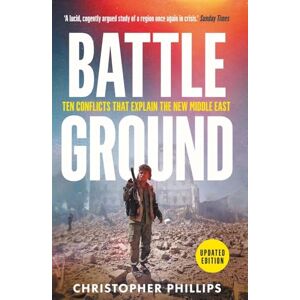 Philips Battleground: 10 Conflicts That Explain the New Middle East Philips Battleground: 10 Conflicts That Explain the New Middle East