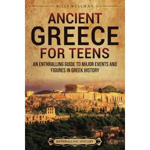 Wellman, Billy Ancient Greece for Teens: An Enthralling Guide to Major Events and Figures in Greek History (Legendary Histories for Teenagers) Wellman, Billy Ancient Greece for Teens: An Enthralling Guide to Major Events and Figures in Greek History (Legendary Histories for Teenagers)