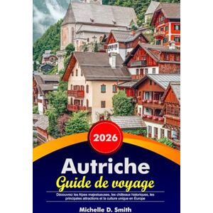 Smith, Michelle D. AUTRICHE Guide de voyage 2026: Découvrez les Alpes majestueuses, les châteaux historiques, les principales attractions et la culture unique en Europe Smith, Michelle D. AUTRICHE Guide de voyage 2026: Découvrez les Alpes majestueuses, les châteaux historiques, les principales attractions et la culture unique en Europe