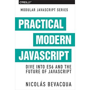 Bevacqua, Nicolas Practical Modern JavaScript: Dive into ES6 and the Future of JavaScript Bevacqua, Nicolas Practical Modern JavaScript: Dive into ES6 and the Future of JavaScript