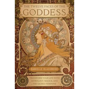 Danielle Blackwood The Twelve Faces of the Goddess: Transform Your Life with Astrology, Magick, and the Sacred Feminine Danielle Blackwood The Twelve Faces of the Goddess: Transform Your Life with Astrology, Magick, and the Sacred Feminine
